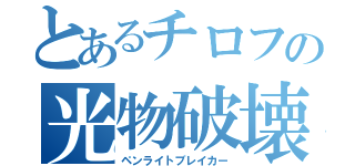 とあるチロフの光物破壊（ペンライトブレイカー）