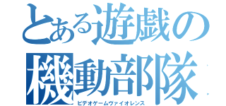 とある遊戯の機動部隊（ビデオゲームヴァイオレンス）