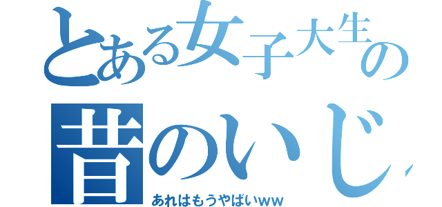 とある女子大生の昔のいじめ（あれはもうやばいｗｗ）