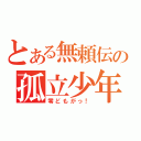 とある無頼伝の孤立少年（零どもがっ！）