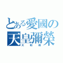 とある愛國の天皇彌榮（大和魂）