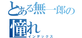 とある無一郎の憧れ（インデックス）