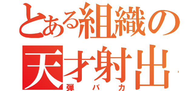 とある組織の天才射出（弾バカ）