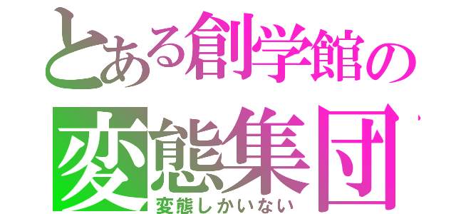 とある創学館の変態集団（変態しかいない）