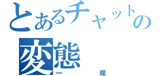 とあるチャットの変態（一輝）