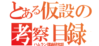 とある仮設の考察目録（ハムラン理論研究部）