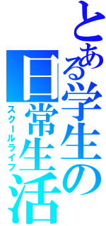 とある学生の日常生活（スクールライフ）