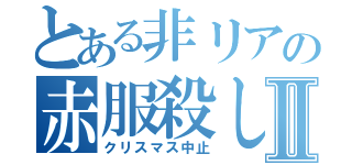 とある非リアの赤服殺しⅡ（クリスマス中止）