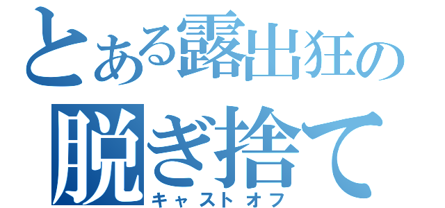 とある露出狂の脱ぎ捨て（キャストオフ）