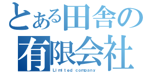 とある田舎の有限会社（Ｌｉｍｉｔｅｄ ｃｏｍｐａｎｙ ）