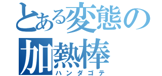 とある変態の加熱棒（ハンダゴテ）