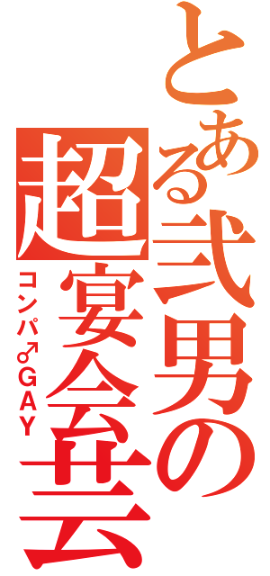 とある弐男の超宴会芸（コンパ♂ＧＡＹ）