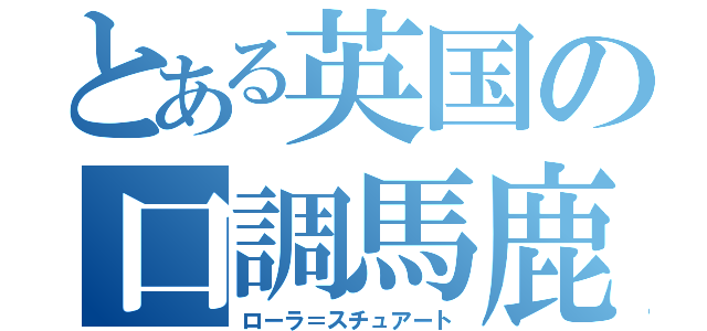 とある英国の口調馬鹿（ローラ＝スチュアート）