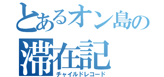 とあるオン島の滞在記（チャイルドレコード）