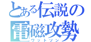 とある伝説の電磁攻勢（ワットソン）