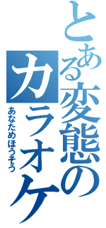 とある変態のカラオケ凸待ち放送（あなためほうそう）