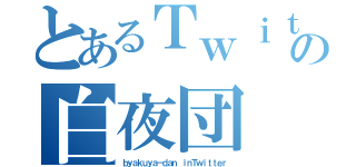 とあるＴｗｉｔｔｅｒの白夜団（ｂｙａｋｕｙａ－ｄａｎ ｉｎＴｗｉｔｔｅｒ）