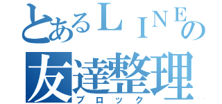 とあるＬＩＮＥの友達整理（ブロック）