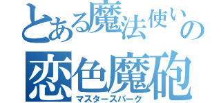 とある魔法使いの恋色魔砲（マスタースパーク）