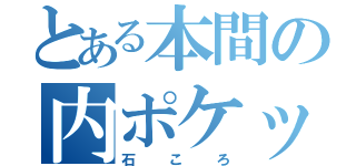 とある本間の内ポケット（石ころ）