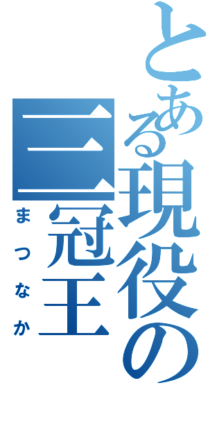 とある現役の三冠王（まつなか）