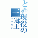 とある現役の三冠王（まつなか）