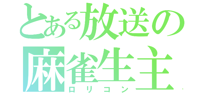 とある放送の麻雀生主（ロリコン）