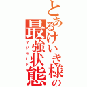 とあるけいき様の最強状態（マジモード）