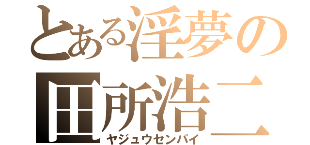 とある淫夢の田所浩二（ヤジュウセンパイ）