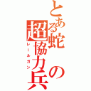 とある蛇の超協力兵器（レールガン）