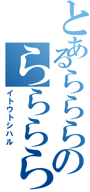 とあるらららのららららら（イトウトシハル）