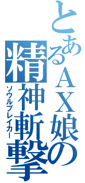 とあるＡＸ娘の精神斬撃（ソウルブレイカー）