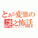 とある変態の謎之怖話（イミフメイ）