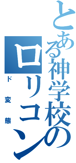 とある神学校のロリコン（ド変態）