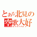 とある北見の空歌大好（カラオケずき）