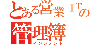 とある営業ＩＴＳの管理簿（インシデント）