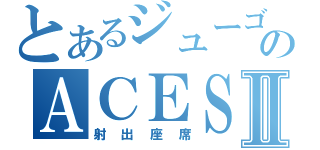 とあるジューゴのＡＣＥＳⅡ（射出座席）