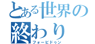 とある世界の終わり（フォービドゥン）