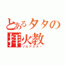 とあるタタの拝火教（ゾロアスター）