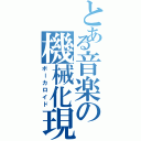 とある音楽の機械化現象（ボーカロイド）