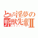 とある淫夢の野獣先輩Ⅱ（ンアッー！）