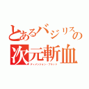 とあるバジリスクの次元斬血剣（ディメンジョン・ブラッド）