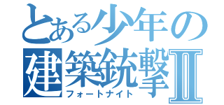 とある少年の建築銃撃Ⅱ（フォートナイト）