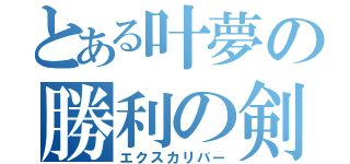 とある叶夢の勝利の剣（エクスカリバー）