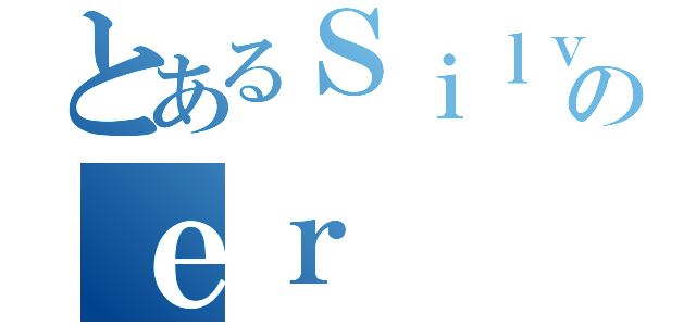 とあるＳｉｌｖのｅｒ（）