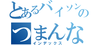 とあるバイソンのつまんない雑談（インデックス）