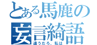 とある馬鹿の妄言綺語（違うだろ、私は）