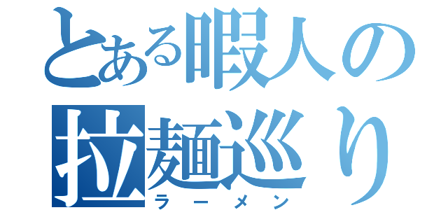 とある暇人の拉麺巡り（ラーメン）