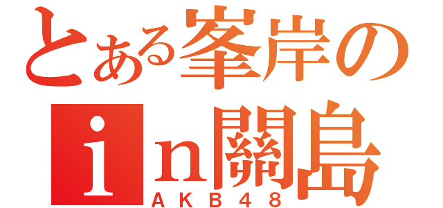 とある峯岸のｉｎ關島（ＡＫＢ４８）