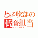 とある吹部の低音担当（チューバ吹き）